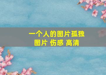 一个人的图片孤独图片 伤感 高清